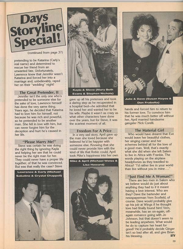 Fourth page of a Days Storyline Special! feature, spotlighting defining moments of love, sacrifice, and identity across Days of Our Lives. Includes Jennifer (Melissa Reeves) enduring deception and trauma at Lawrence’s hands; Steve (Stephen Nichols) proposing to Kayla (Mary Beth Evans) from a hospital bed in a raw display of love; April sacrificing happiness by marrying Nick Corelli; and Eve (Charlotte Ross) giving up luxury to follow Frankie to Africa. Topped with a poignant blurb on Bo and Shane's longing for love and stability. A mosaic of bold choices and bittersweet romance, captured in dramatic photos and heartfelt prose.
