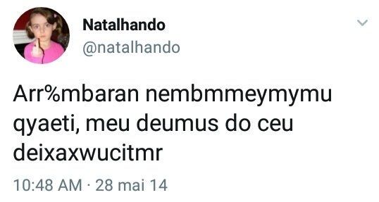 Tweet da @natalhando com os dizeres

Arr%mbaran nembmmeymymu qyaeti, meu deumus do ceu deixaxwucitmr

10:48 AM 28 mai 14