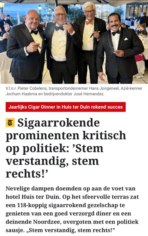 Sigaarrokende prominenten kritisch op politiek: 'Stem verstandig, stem rechts!'

Nevelige dampen doemden op aan de voet van hotel Huis ter Duin. Op het sfeervolle terras zat een 118-koppig sigaarrokend gezelschap te genieten van een goed verzorgd diner en een deinende Noordzee, overgoten met een politiek sausje. „Stem verstandig, stem rechts!"
