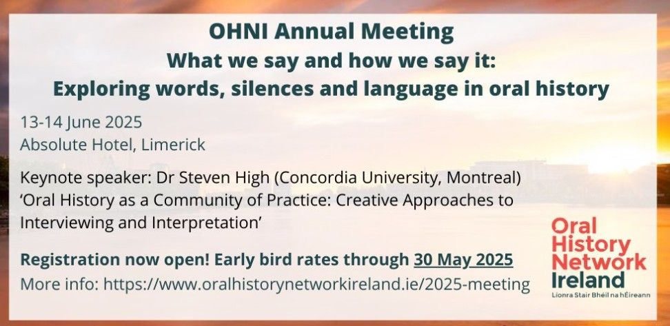 Oral History Network Ireland Annual Meeting.
'What we say and how we say it: exploring words, silences and language in oral history.'
www.oralhistorynetworkireland.ie/2025-meeting