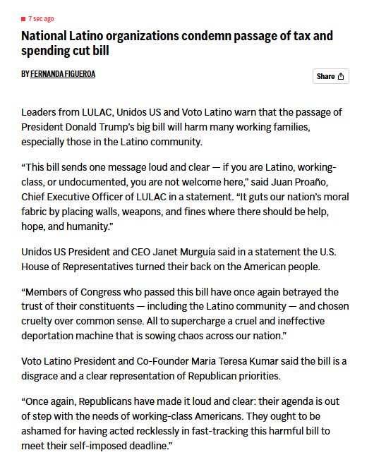 National Latino organizations condemn passage of tax and spending cut bill
By FERNANDA FIGUEROA

Leaders from LULAC, Unidos US and Voto Latino warn that the passage of President Donald Trump’s big bill will harm many working families, especially those in the Latino community.

“This bill sends one message loud and clear — if you are Latino, working-class, or undocumented, you are not welcome here,” said Juan Proaño, Chief Executive Officer of LULAC in a statement. “It guts our nation’s moral fabric by placing walls, weapons, and fines where there should be help, hope, and humanity.”

Unidos US President and CEO Janet Murguía said in a statement the U.S. House of Representatives turned their back on the American people.

“Members of Congress who passed this bill have once again betrayed the trust of their constituents — including the Latino community — and chosen cruelty over common sense. All to supercharge a cruel and ineffective deportation machine that is sowing chaos across our nation.”

Voto Latino President and Co-Founder Maria Teresa Kumar said the bill is a disgrace and a clear representation of Republican priorities.

“Once again, Republicans have made it loud and clear: their agenda is out of step with the needs of working-class Americans. They ought to be ashamed for having acted recklessly in fast-tracking this harmful bill to meet their self-imposed deadline.”