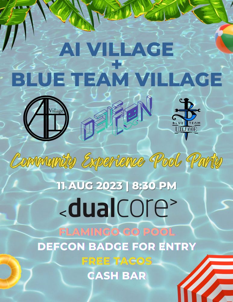 AI VILLAGE + BLUE TEAM VILLAGE. Community Experience Pool Party. 11 AUG 2023 | 8:30 PM. Dual Core. FLAMINGO GO POOL. DEFCON BADGE FOR ENTRY. FREE TACOS. CASH BAR.
