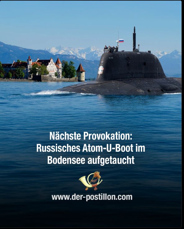 Ein U-Bott im Bodensee, dahinter die Alpen
Darunter die Schrift:
Nächste Provokation:
Russisches Atom-U-Boot im Bodensee aufgetaucht,