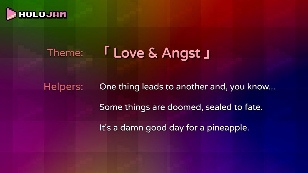 Theme for HoloJam #6! "Love & Angst". Three helpers are included: 1. "One thing leads to another and, you know..."; 2. "Some things are doomed, sealed to fate."; 3. "It's a damn good day for a pineapple."