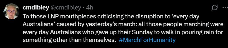 cmdibley @cmdibley · 4h
To those LNP mouthpieces criticising the disruption to ‘every day Australians’ caused by yesterday’s march: all those people marching were every day Australians who gave up their Sunday to walk in pouring rain for something other than themselves.  #MarchForHumanity