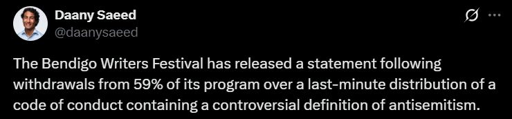 Daany Saeed
@daanysaeed
The Bendigo Writers Festival has released a statement following withdrawals from 59% of its program over a last-minute distribution of a code of conduct containing a controversial definition of antisemitism.