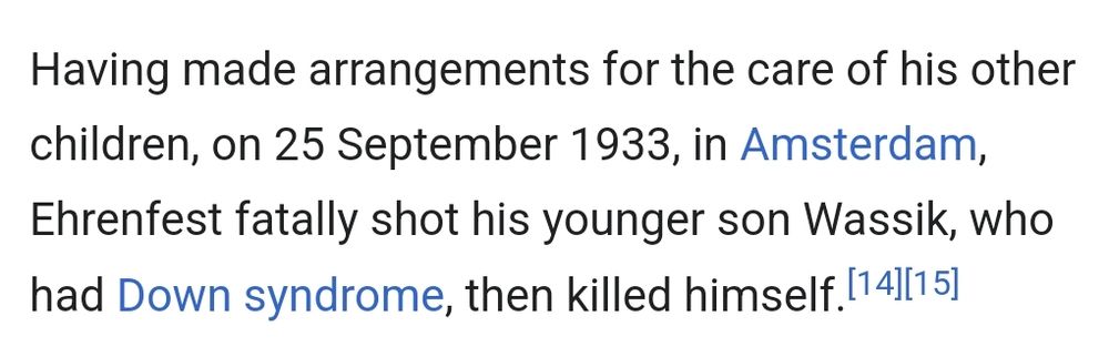 Having made arrangements for the care of his other children, on 25 September 1933, in Amsterdam, Ehrenfest fatally shot his younger son Wassik, who had Down syndrome, then killed himself.