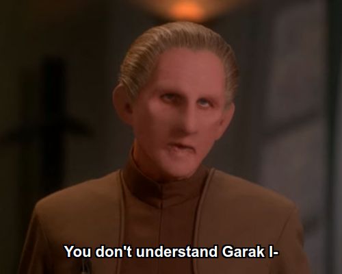 Odo:  You don't understand Garak I-