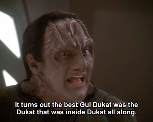 Garak:  It turns out the best Gul Dukat was the Dukat that was inside Dukat all along.