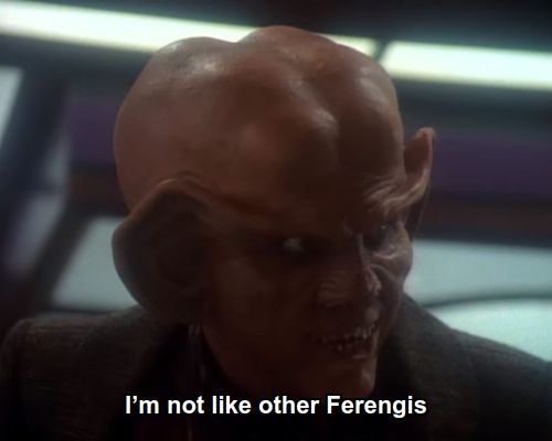 Quark:  I’m not like other Ferengis