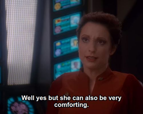 Kira:  Well yes but she can also be very comforting.