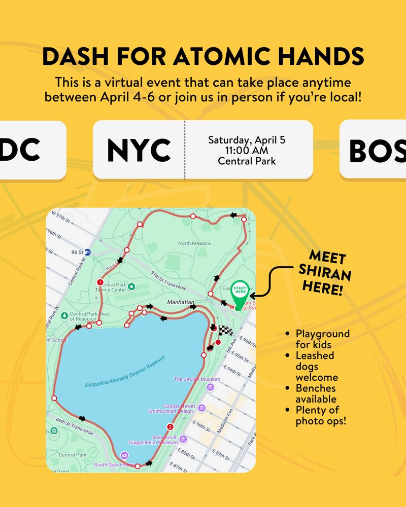Yellow background. Black text: DASH FOR ATOMIC HANDS. This is a virtual event that can take place anytime between April 4-6 or join us in person if you're local! White box: NYC. Saturday April 5. 11:00am. Central Park. Bulleted list below: Playground for kids, Leashed dogs welcome,