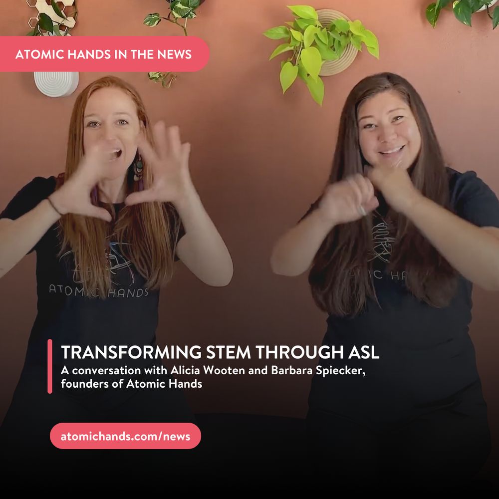 ID: An image of Barbara and Alicia signing Atomic Hands in front of an orange wall. The overlay text reads: "Transforming STEM Through ASL. A conversation with Alicia Wooten and Barbara Spiecker, founders of Atomic Hands. Red button: atomichands.com/news.