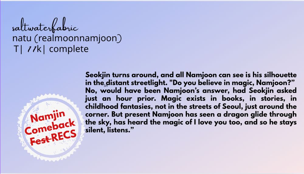Summary 

Seokjin turns around, and all Namjoon can see is his silhouette in the distant streetlight. "Do you believe in magic, Namjoon?”

No, would have been Namjoon’s answer, had Seokjin asked just an hour prior. Magic exists in books, in stories, in childhood fantasies, not in the streets of Seoul, just around the corner. But present Namjoon has seen a dragon glide through the sky, has heard the magic of I love you too, and so he stays silent, listens.