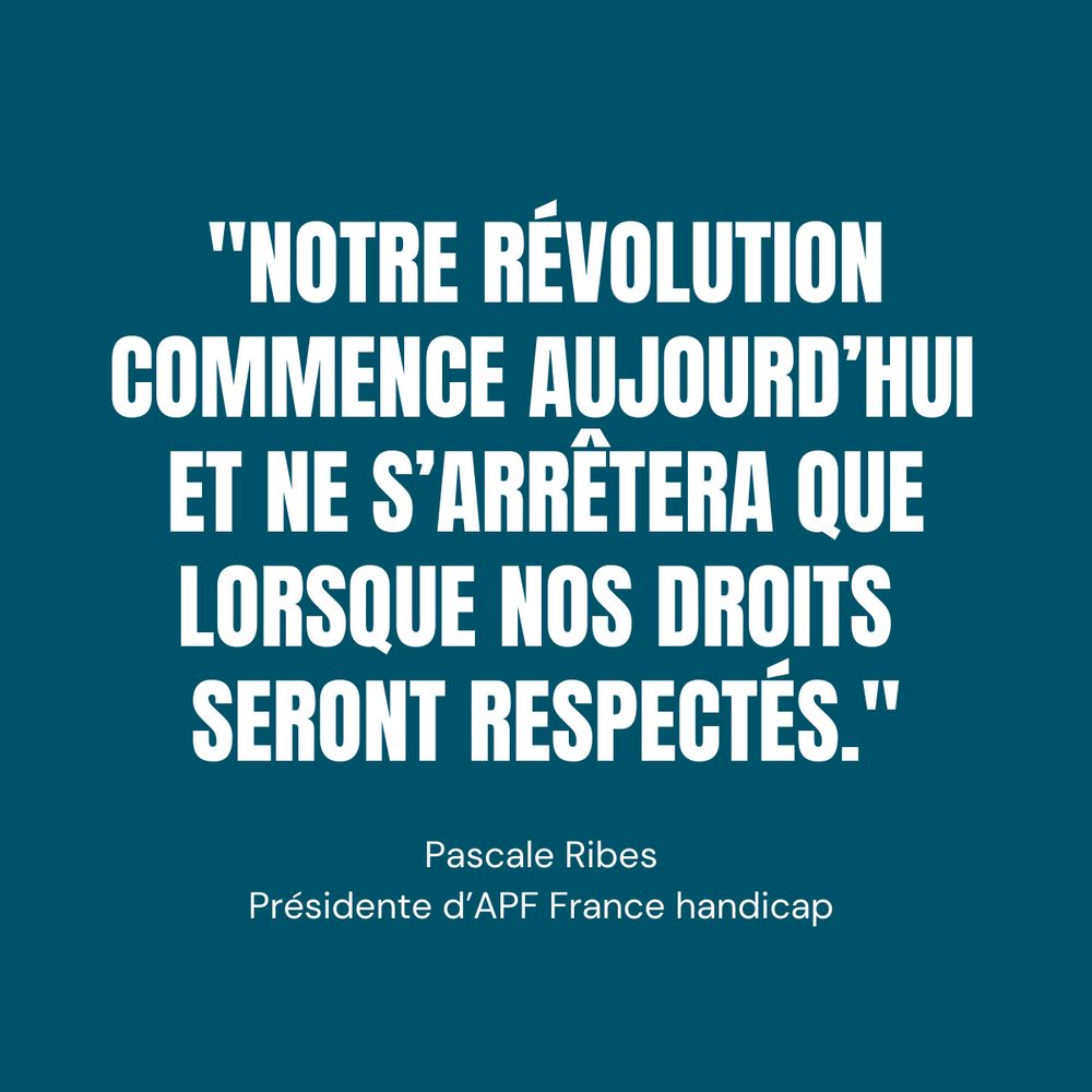 « Notre révolution commence aujourd’hui et ne s’arrêtera que lorsque nos droits seront respectés. » Pascale Ribes, présidente d’APF France handicap