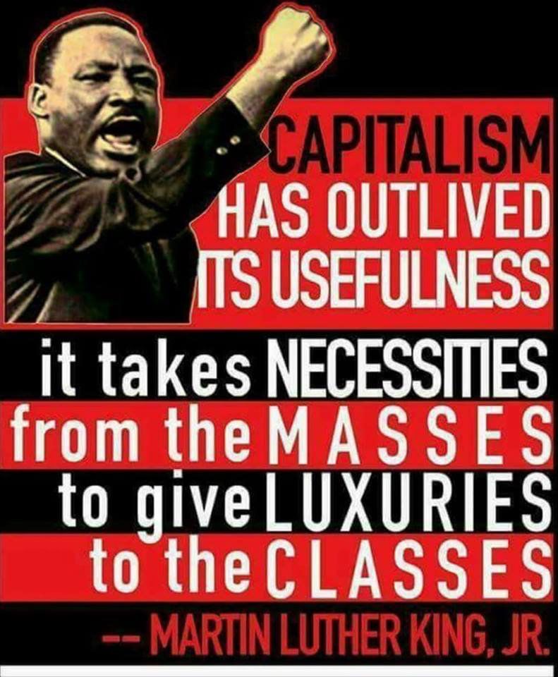 Capitalism has outlived its usefulness, it takes necessities from the masses to give luxuries to the classes. -MLK, Jr.