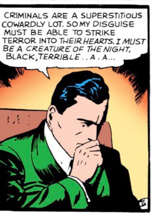 Panel from original Batman comic book, a brooding Bruce Wayne is thinking out loud: "CRIMINALS ARE A SUPERSTITIOUS COWARDLY LOT. SO MY DISGUISE MUST BE ABLE TO STRIKE TERROR INTO THEIR HEARTS. I MUST BE A CREATURE OF THE NIGHT, BLACK, TERRIBLE.. A. A..."