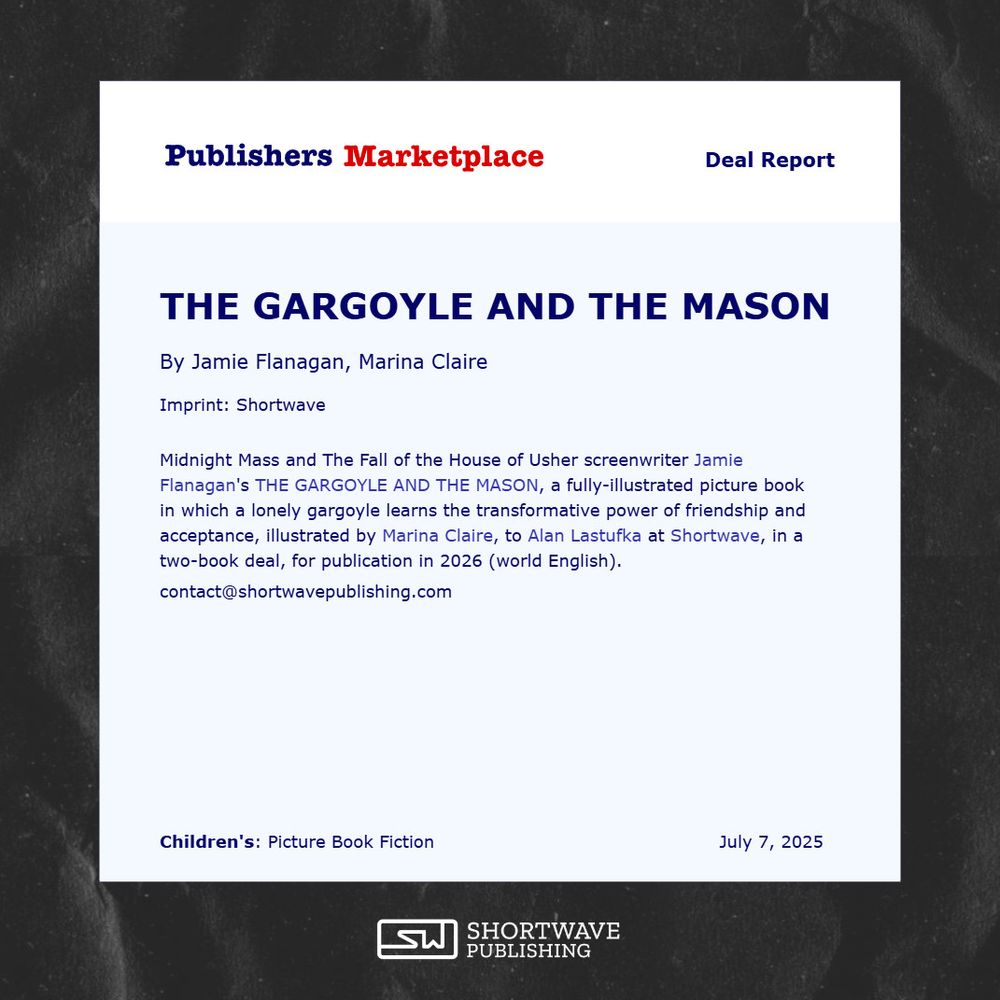 Graphic which reads: Midnight Mass and The Fall of the House of Usher screenwriter Jamie Flanagan's THE GARGOYLE AND THE MASON, in which a lonely gargoyle learns the transformative power of friendship and acceptance, illustrated by Marina Claire, to Alan Lastufka at Shortwave, in a two-book deal, for publication in 2026 (world English).
