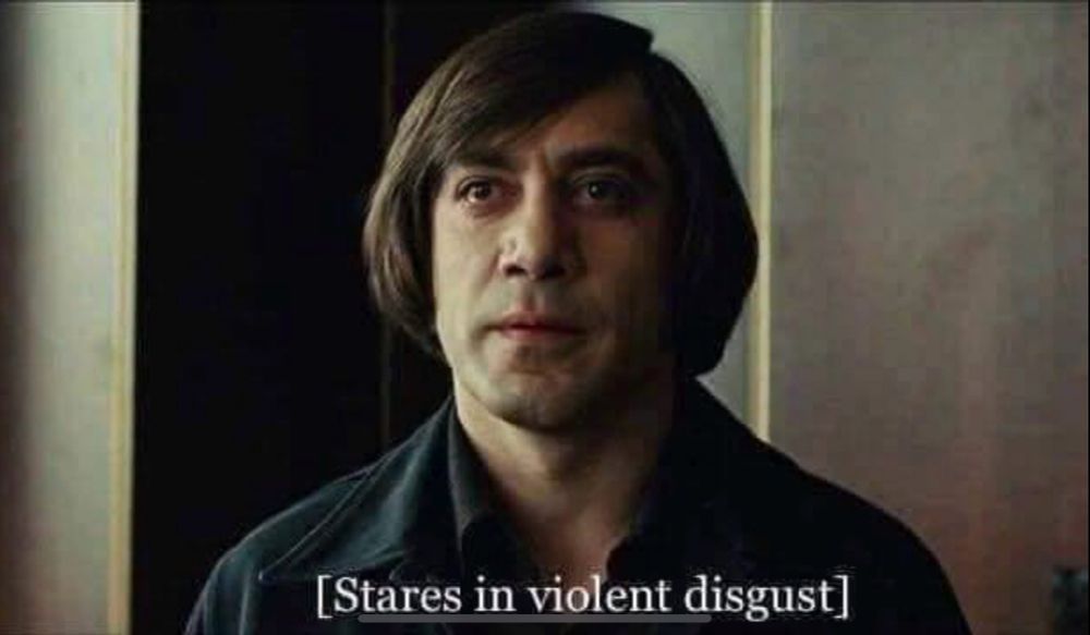 Anton Chigurh (Stares in violent disgust)