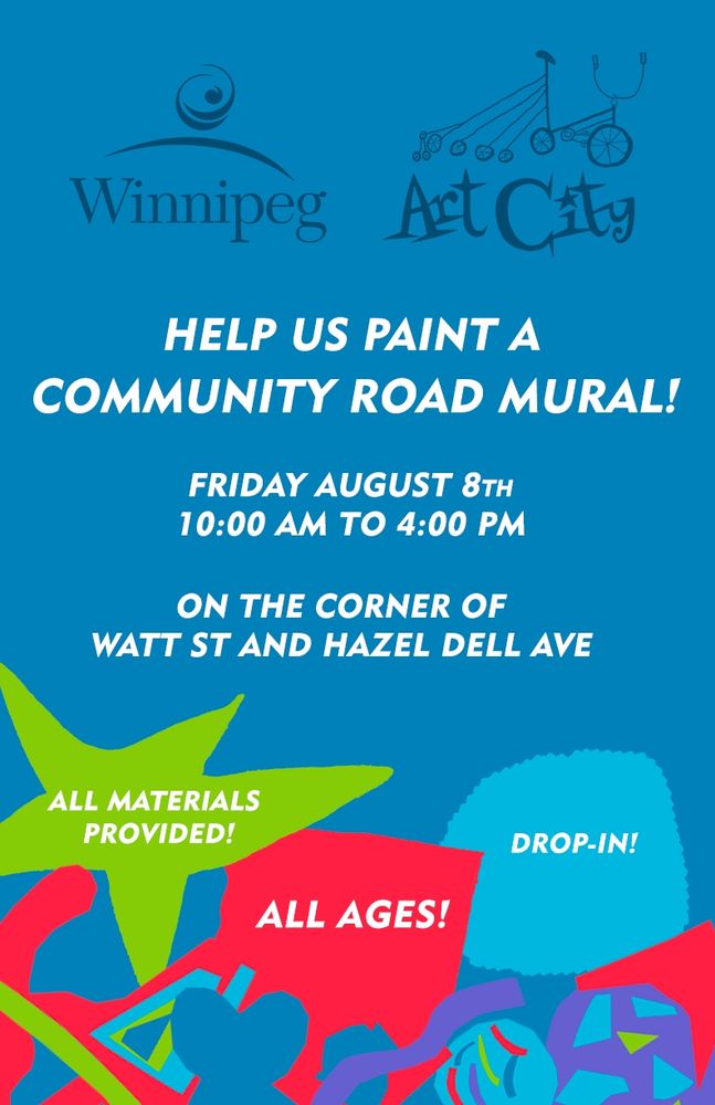 Colorful poster features logos for City of Winnipeg and Art City

"Help us paint a community road mural!

Friday August 8th
10am - 4pm
On the corner of Watt St & Hazel Dell

All materials provided!
All ages!
Drop-in!" 