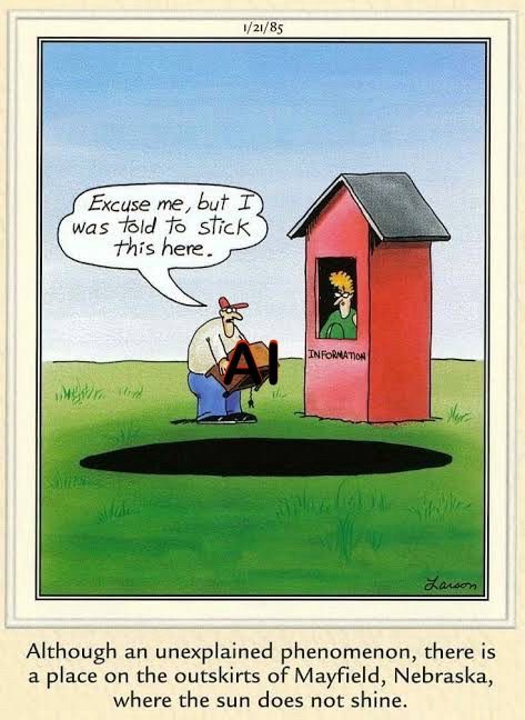 Gary Larso The Far Side cartoon ”Although an unexplained phenomenon, there is a place on the outskirts of Mayfield, Nebraska, where the sun doesn’t shine”, but with the TV replaced with “AI”. 