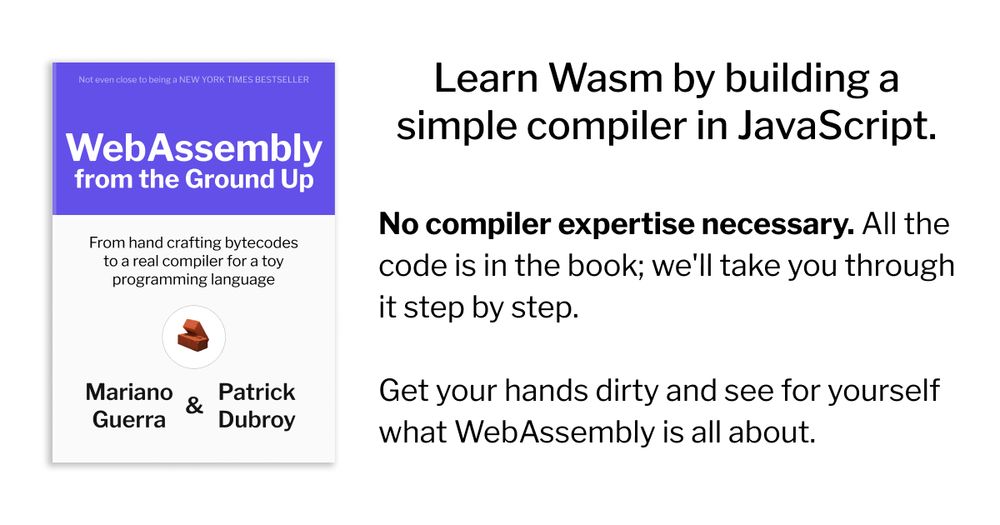 Learn Wasm by building a simple compiler in JavaScript. No compiler expertise necessary. All the code is in the book; we'll take you through it step by step. Get your hands dirty and see for yourself what WebAssembly is all about.
