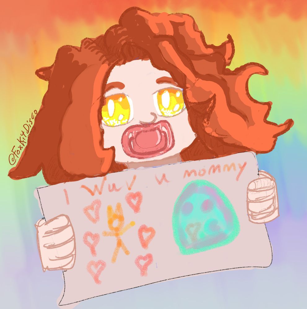 A colored sketch with a rainbow gradient roughly blended in the background. The foreground shows a small red haired child with orange to yellow eyes and orange hair, as well as fair skin. Her mouth is covered by a pale brick colored pacifier. She is presenting a piece of paper to the camera with a smaller drawing that says "I love you mommy" written in crayon, crudely, and mispelled. On the left of the page is a small drawing of herself as an orange stick figure with fox ears and hearts around her, and on the right is a big cyan slime with pink details holding a heart.