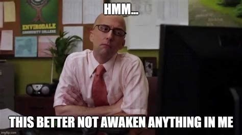 The Dean from community looking pensively at a computer screen. The caption says "Hmmm, this better not awaken anything in me."