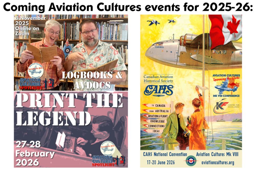 Three posterettes, one with two men (James (JDK) and Phil over reacting to 'Logbooks & AvDocs' in front of a bookcase, and dated 8 November 2025. Below is a man on a typewriter sitting in an aeroplane cockpit, with the title 'Print the Legend' and 27-28 February 2026. Last is the previously seen poster for the full Aviation Conferences Mk.VIII Conference with the Canadian Aviation Historical Society at the KF Centre for Excellence in Kelowna, Canada, and online, 17-20 June 2026. 