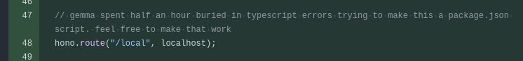 Screenshot of changed lines in a GitHub pull request:

// gemma spent half an hour buried in typescript errors trying to make this a package.json script. feel free to make that work
hono.route("/local", localhost);