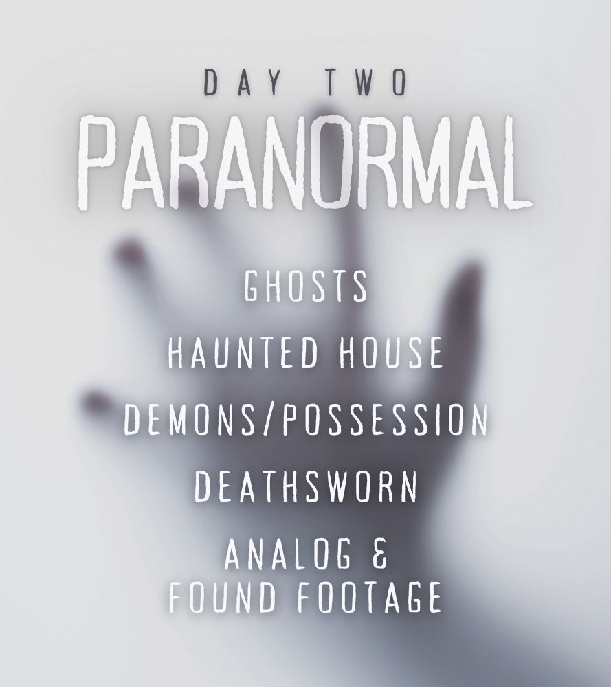 DAY TWO: PARANORMAL

The list of prompts is as follows: Ghosts; Haunted House; Demons/Possession; Deathsworn; Analog & Found Footage