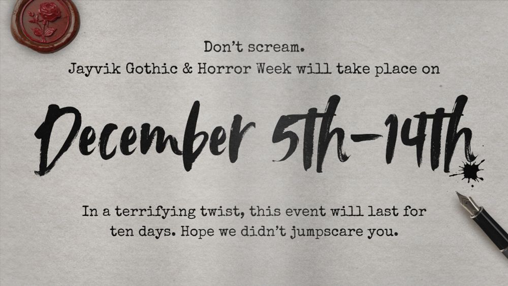 Don't scream.
Jayvik Gothic & Horror Week will take place on December 5th-14th
In a terrifying twist, this event will last for ten days. Hope we didn't jumpscare you.