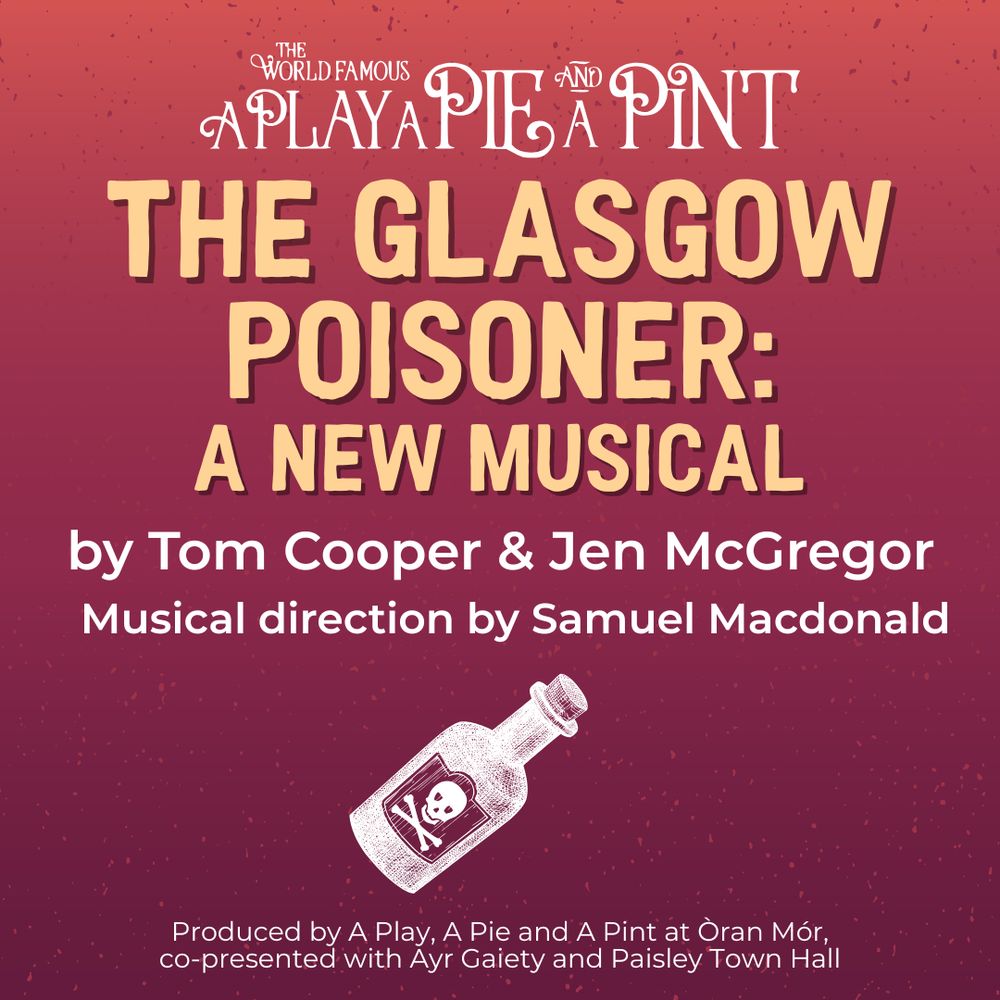 The poster for The Glasgow Poisoner: A New Musical produced by A Play, A Pie and a Pint. It features the names of the creative team (Tom Cooper, Jen McGregor, Samuel Macdonald) and the producing partners (Ayr Gaiety and Paisley Town Hall). There is a sketched image of a poison bottle with a skull and crossbones on it. 