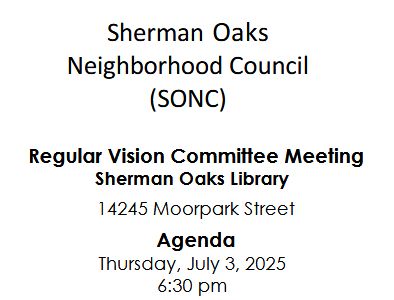 Image of a neighborhood council agenda reading:
Sherman Oaks Neighborhood Council (SONC)

Regular Vision Committee Meeting Sherman Oaks Library
14245 Moorpark Street

Agenda
Thursday, July 3, 2025
6:30pm
