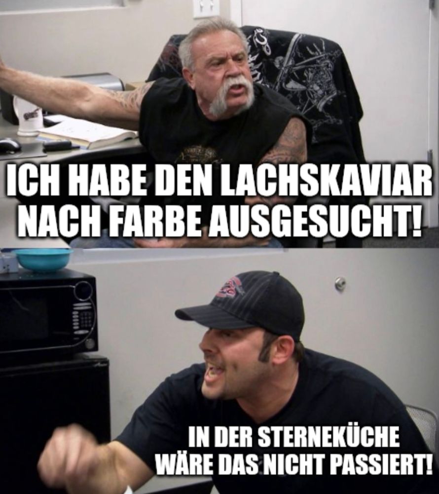 American Chopper Meme: Ich habe den Lachskaviar bach Farbe ausgesucht! In der Sterneküche wäre das nicht passiert!