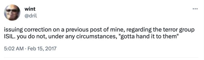 Dril tweet, "issuing correction ono a previous post of mine, regarding the terror group ISIL. you do not, under any circumstances, "gotta hand it to them"