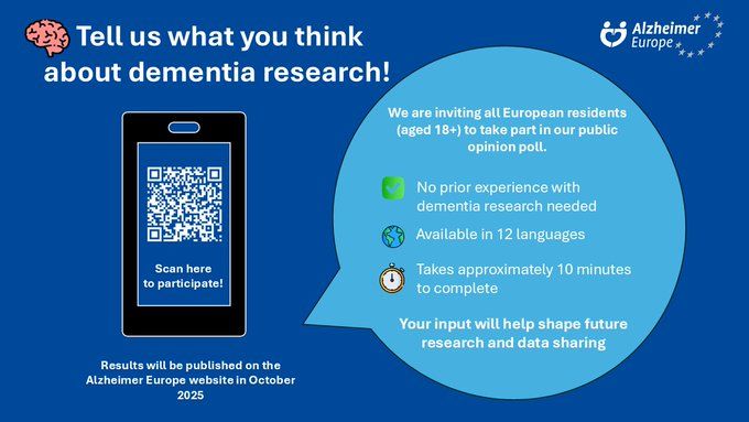  A promotional graphic from Alzheimer Europe inviting European residents aged 18 and over to take part in a public opinion poll on dementia research. The image is set on a blue background and includes the Alzheimer Europe logo in the top right corner. On the left side, there is a stylised mobile phone screen with a QR code and the text: “Scan here to participate!”. Below it reads: “Results will be published on the Alzheimer Europe website in October 2025.”

On the right side, a blue speech bubble contains key information about the poll:

    “We are inviting all European residents (aged 18+) to take part in our public opinion poll.”

    “No prior experience with dementia research needed”

    “Available in 12 languages”

    “Takes approximately 10 minutes to complete”

    “Your input will help shape future research and data sharing”

At the top left, a brain icon is followed by the heading: “Tell us what you think about dementia research!”