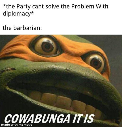 Meme image, top text reads: *the Party can't solve the Problem with diplomacy*

The barbarian:


Bottom image is a picture of Michelangelo from Teenage Mutant Ninja Turtles with a very wide eyed expression. 

Bottom text reads: COWABUNGA IT IS

Watermark reads: Made with mematic