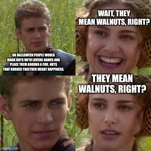 On Halloween people would mark nuts with lovers names and place them around a fire. Nuts that burned together meant happiness.
Wait, they mean walnuts, right?
They mean walnuts, right?