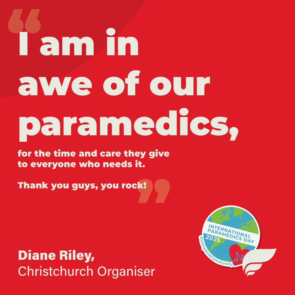 text reading ““I am in awe of our paramedics, for the time and care they give to everyone who needs it. Thank you guys, you rock!”
Diane Riley, Christchurch Organiser”