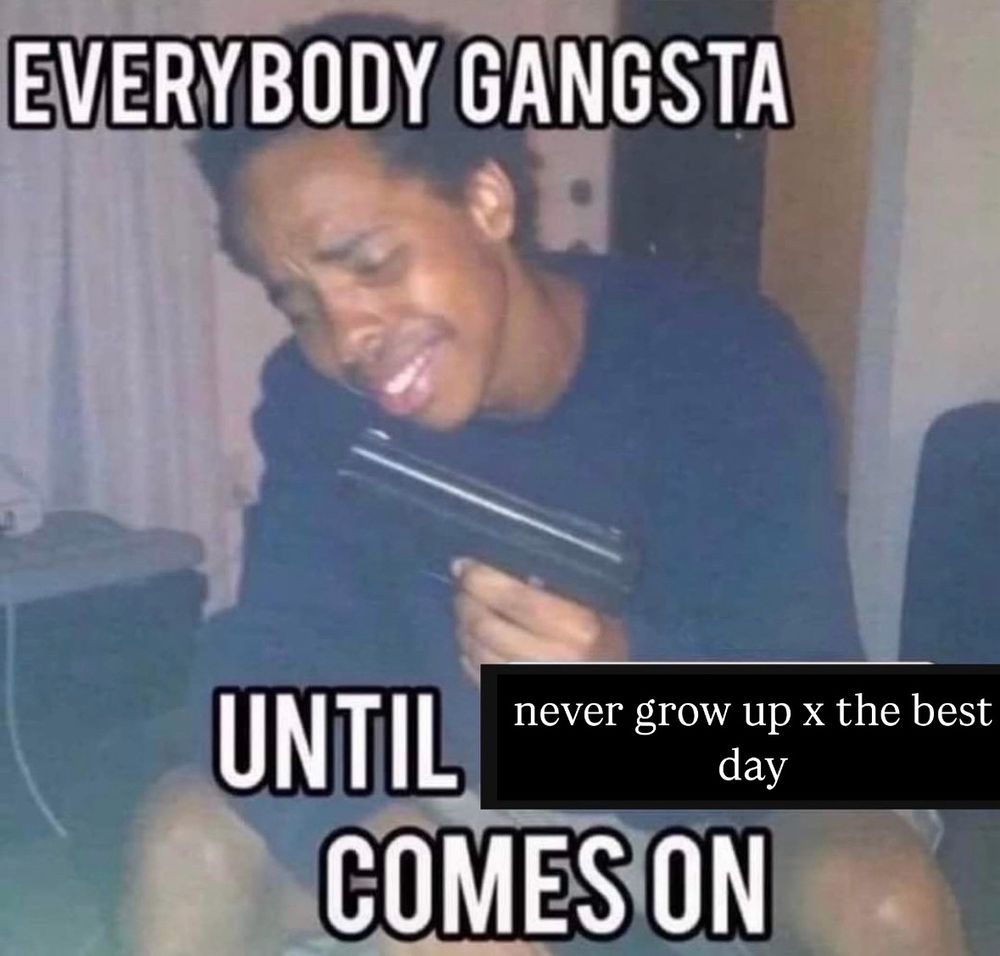 “everybody gangsta until never grow up x the best day comes on”