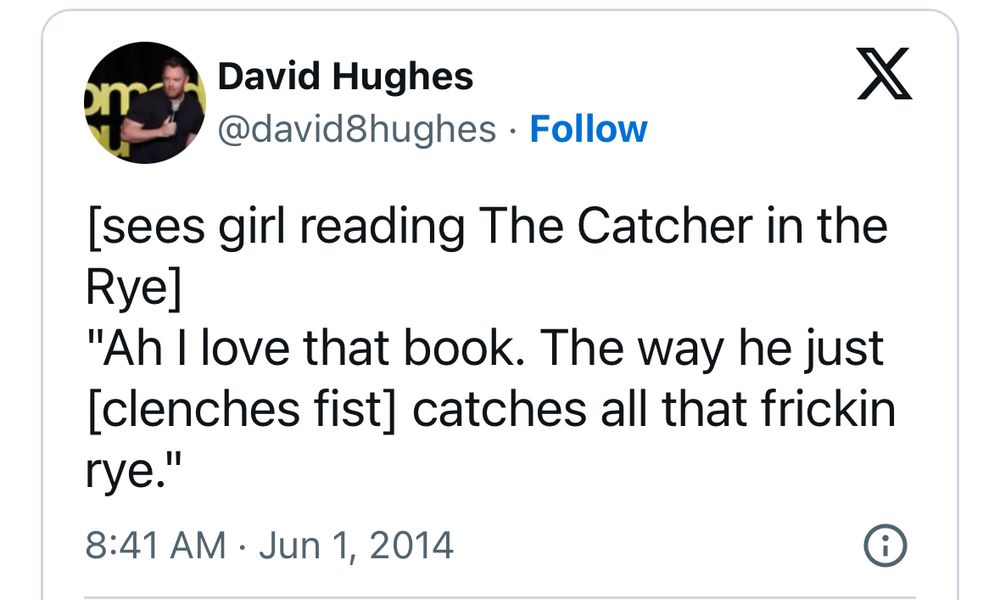 David Hughes classic tweet but substitute hot dogs for rye

[sees girl reading The Catcher in the
Rye]
"Ah I love that book. The way he just [clenches fist] catches all that frickin rye."