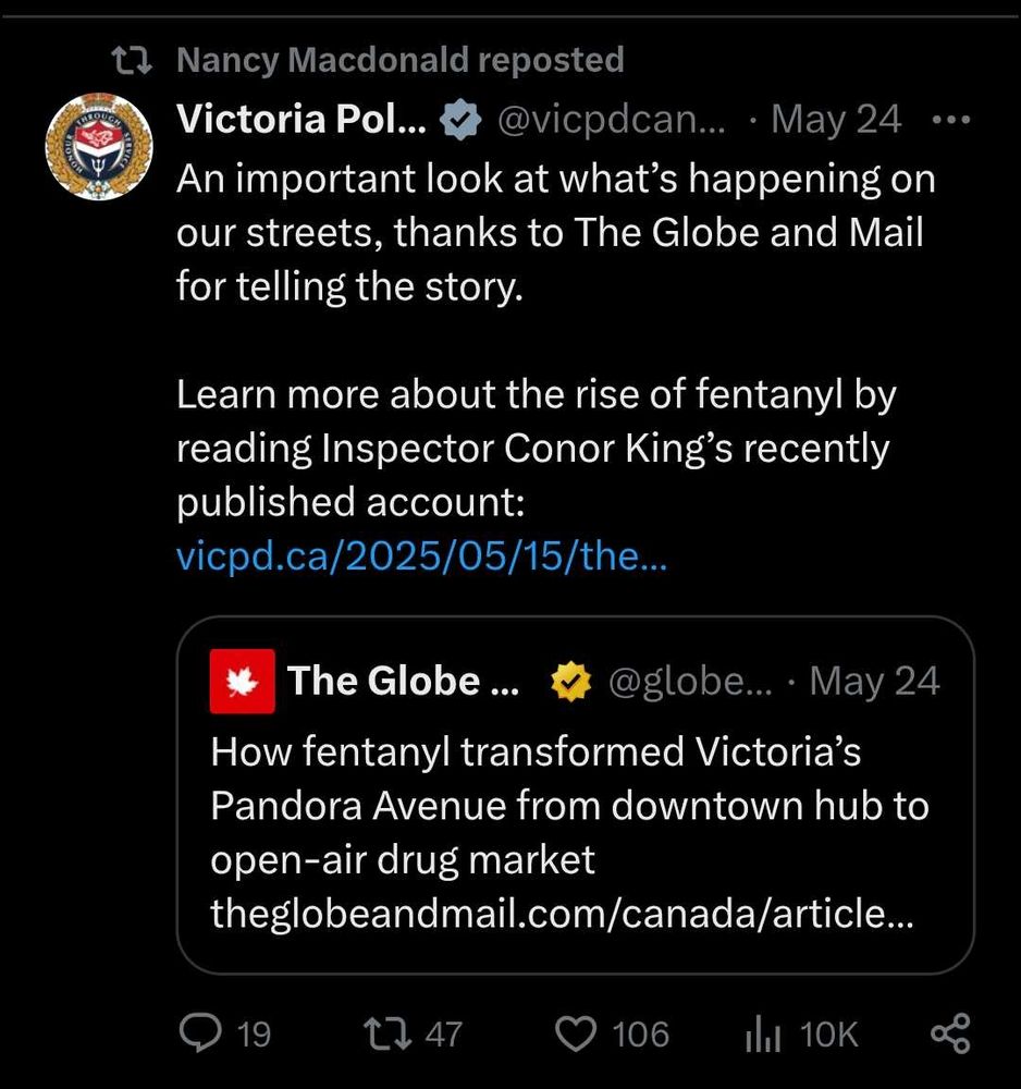 Nancy MacDonald reposts
VicPD on May 24 quoting the globe and mail story: How fentanyl transformed Victoria's Pandora Avenue from downtown hub to open-air drug market:

"An important look at what’s happening on our streets, thanks to The Globe and Mail for telling the story. 

Learn more about the rise of fentanyl by reading Inspector Conor King’s recently published account: "