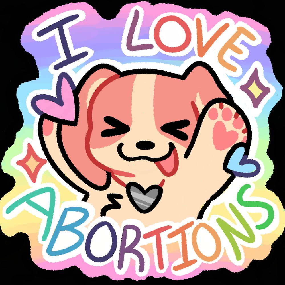 A sticker of my comfort sona Patches, a tiny beanie-baby style dog, raising his paws up and yelling I LOVE ABORTIONS in pastel rainbow letters! Because of the cutest style you might think this is ironic but actually it is sincere because I really believe abortion access is important to making the world a safe place for everyone.