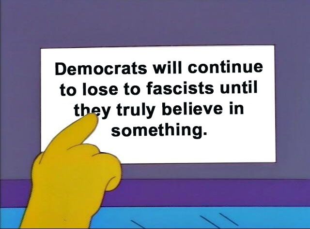 The Simpsons "Don't make me point at the sign" meme where the sign reads "Democrats will continue to lose to fascists until they truly believe in something."