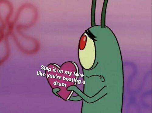 Plankton holding a heart that says "Slap it on my face like you're beating a drum"