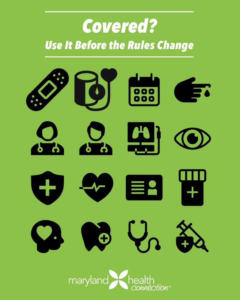 Green graphic from Maryland Health Connection with bold white text at the top that reads, “Covered? Use It Before the Rules Change.” Below the text are 16 black health-related icons, including a bandage, blood pressure cuff, calendar, blood drop, doctors, lungs, eye, health shield, heart monitor, ID card, brain with heart, tooth with plus sign, stethoscope, and syringe. The Maryland Health Connection logo appears at the bottom.