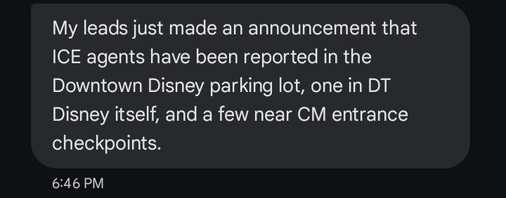 screenshot of a chat message reading 'my leads just made an announcement that ICE agents have been reported in the Downtown Disney parking lot, one in DT Disney itself, and a few near CM entrance checkpoints'