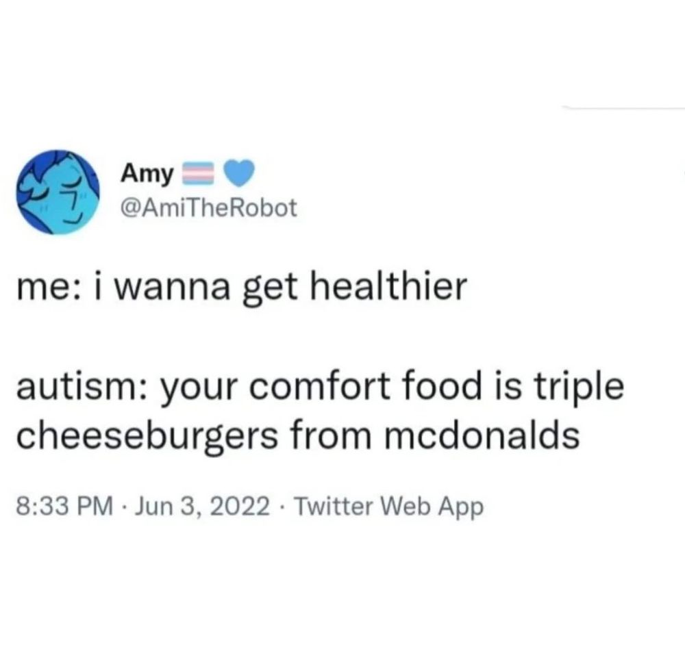 Amy
@AmiTheRobot
me: i wanna get healthier
autism: your comfort food is triple cheeseburgers from mcdonalds
8:33 PM • Jun 3, 2022 • Twitter Web App