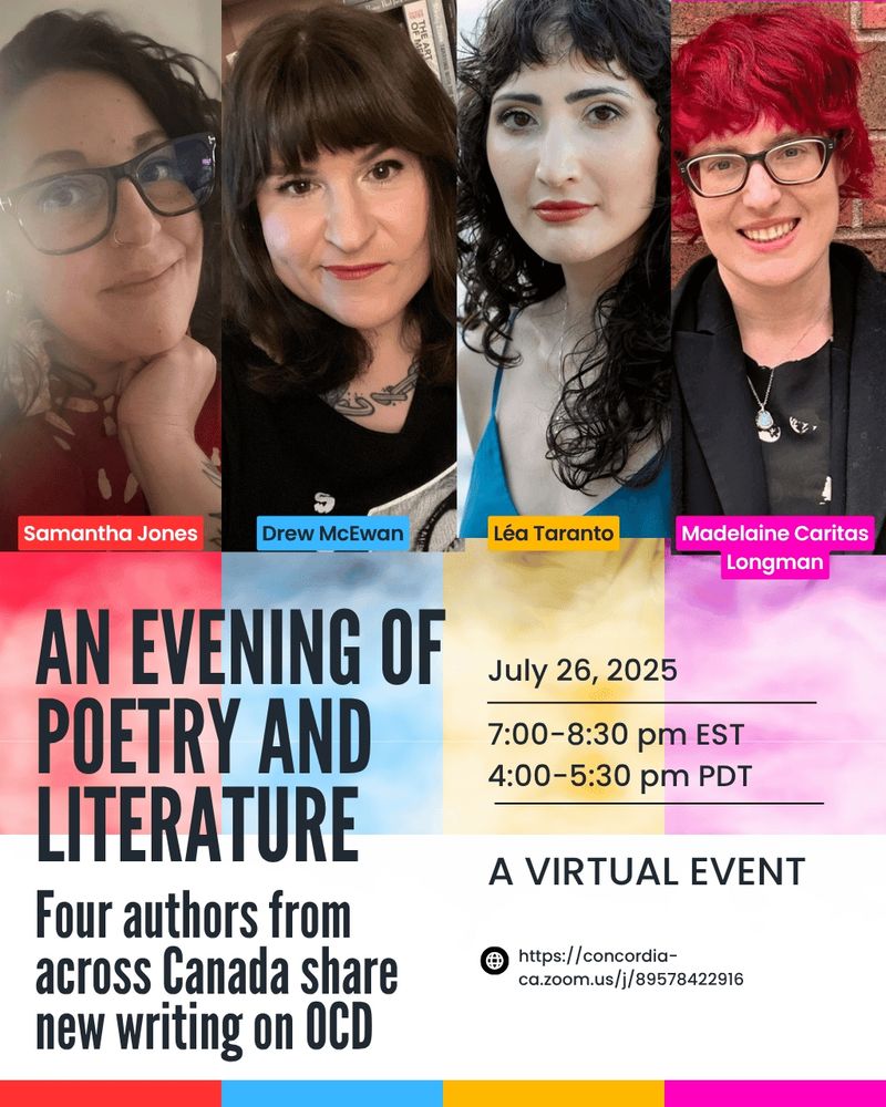 Image ID: Promotional poster for the virtual event, An Evening of Poetry and Literature: Four authors from across Canada share new writing on OCD. Photographs of the authors, Samantha Jones, Drew McEwan, Léa Taranto, and Madelaine Caritas Longman, are included above the event details. Date and time: July 26, 2025, at 7:00-8:30 pm EST/4:00-5:30 pm PDT. Event link: https://concordia-ca.zoom.us/j/89578422916